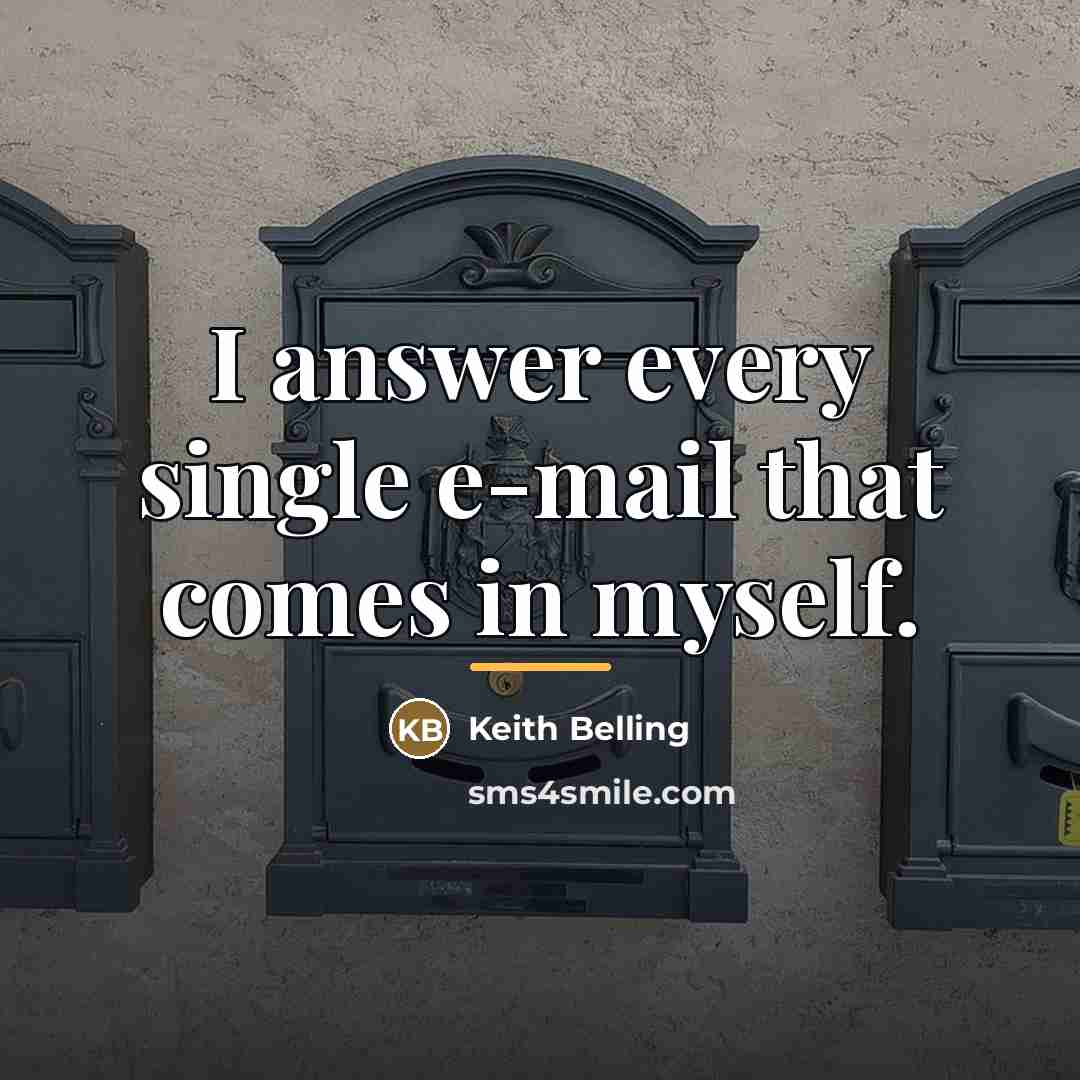 “I answer every single e-mail that comes in myself.…” quote by Keith Belling