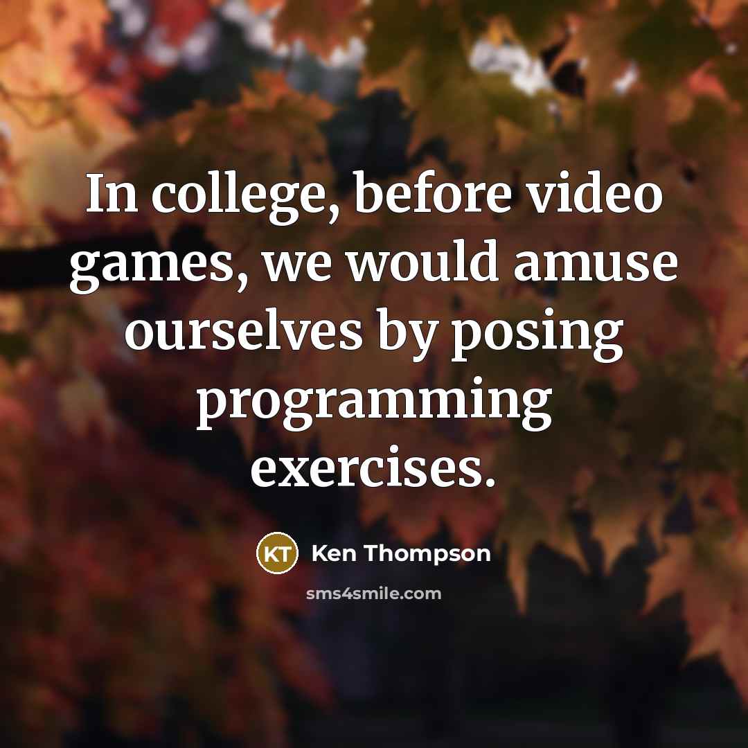 “In college, before video games, we would amuse ourselves by…” quote by Ken Thompson