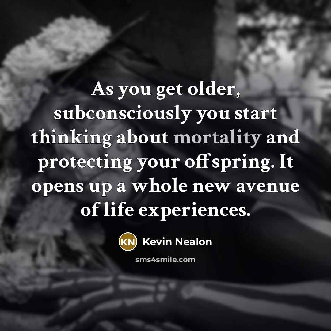 “As you get older, subconsciously you start thinking about mortality…” quote by Kevin Nealon