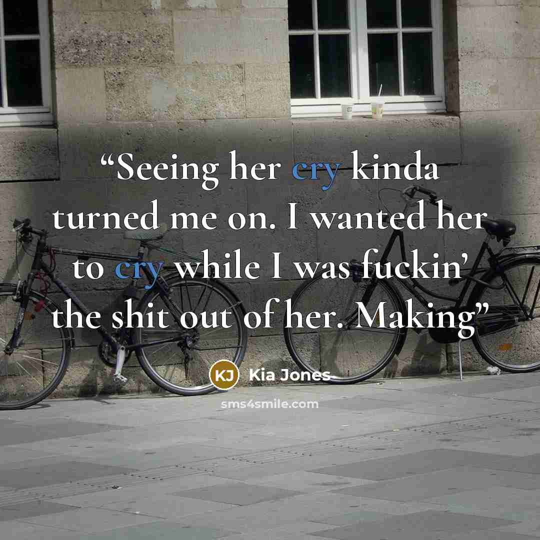 “Seeing her cry kinda turned me on. I wanted her to cry while I was fuckin’ the shit out of her. Making” quote by Kia Jones