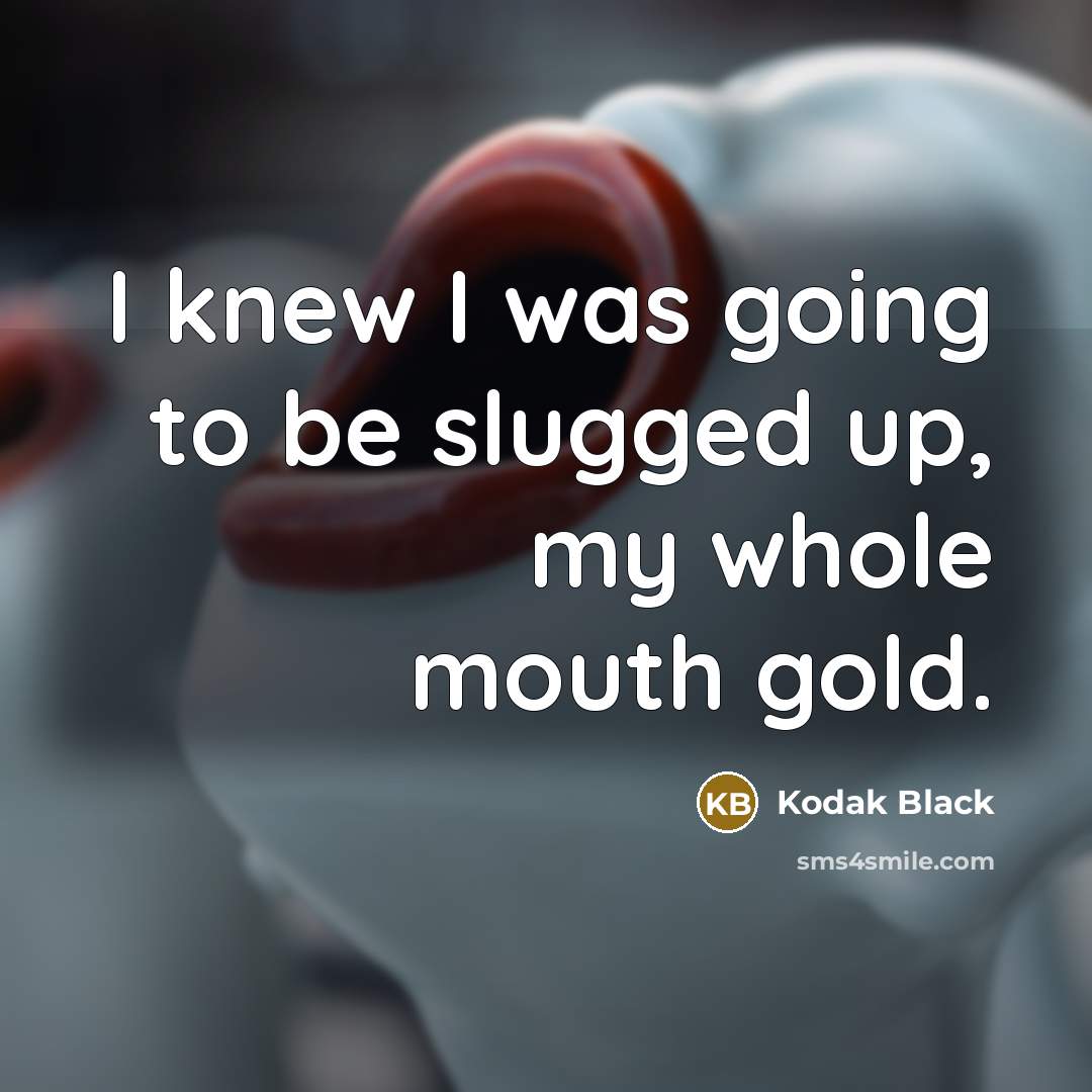 “I knew I was going to be slugged up, my…” quote by Kodak Black