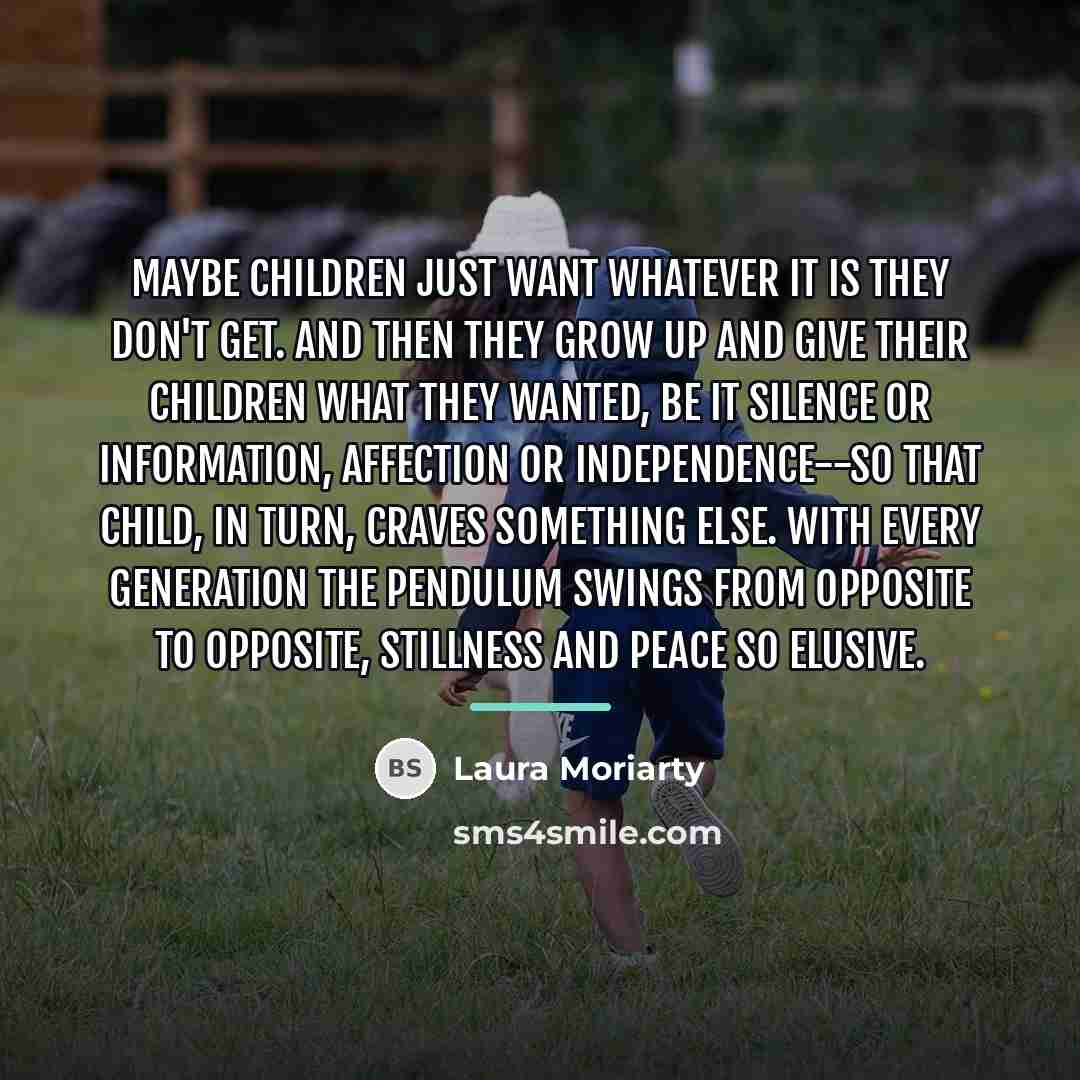 “Maybe children just want whatever it is they don't get.…” quote by Laura Moriarty
