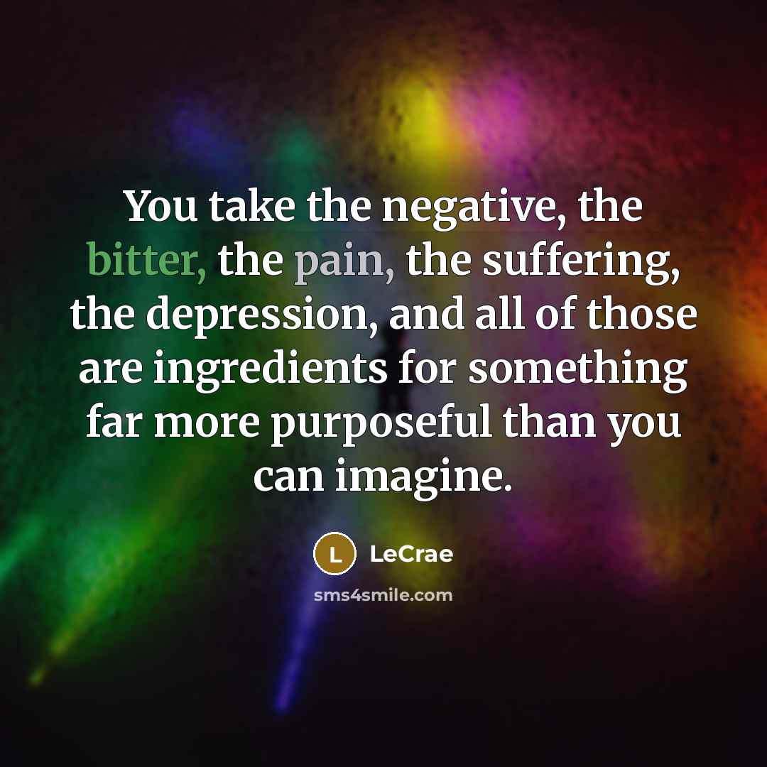 “You take the negative, the bitter, the pain, the suffering,…” quote by Lecrae