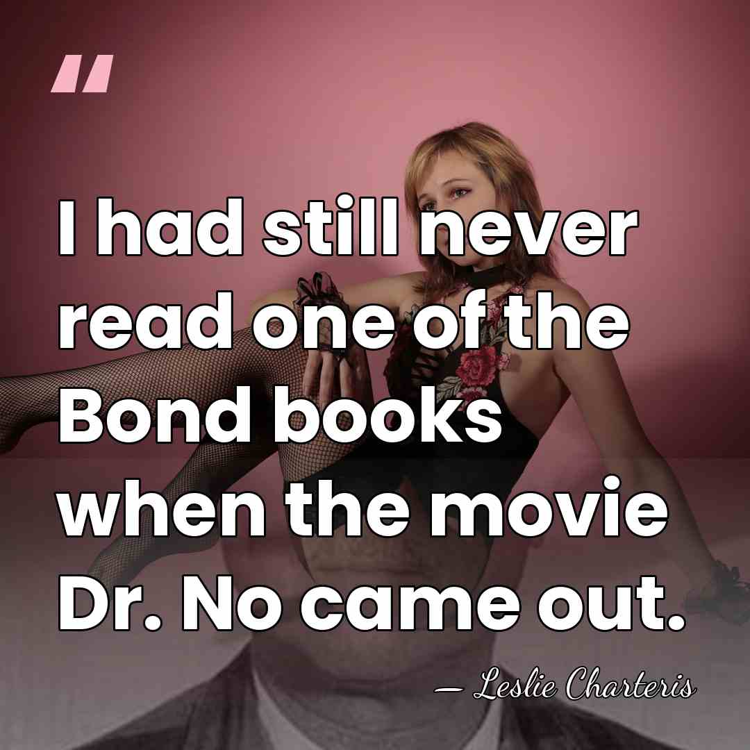 I had still never read one of the Bond books when the&hellip; - Leslie Charteris