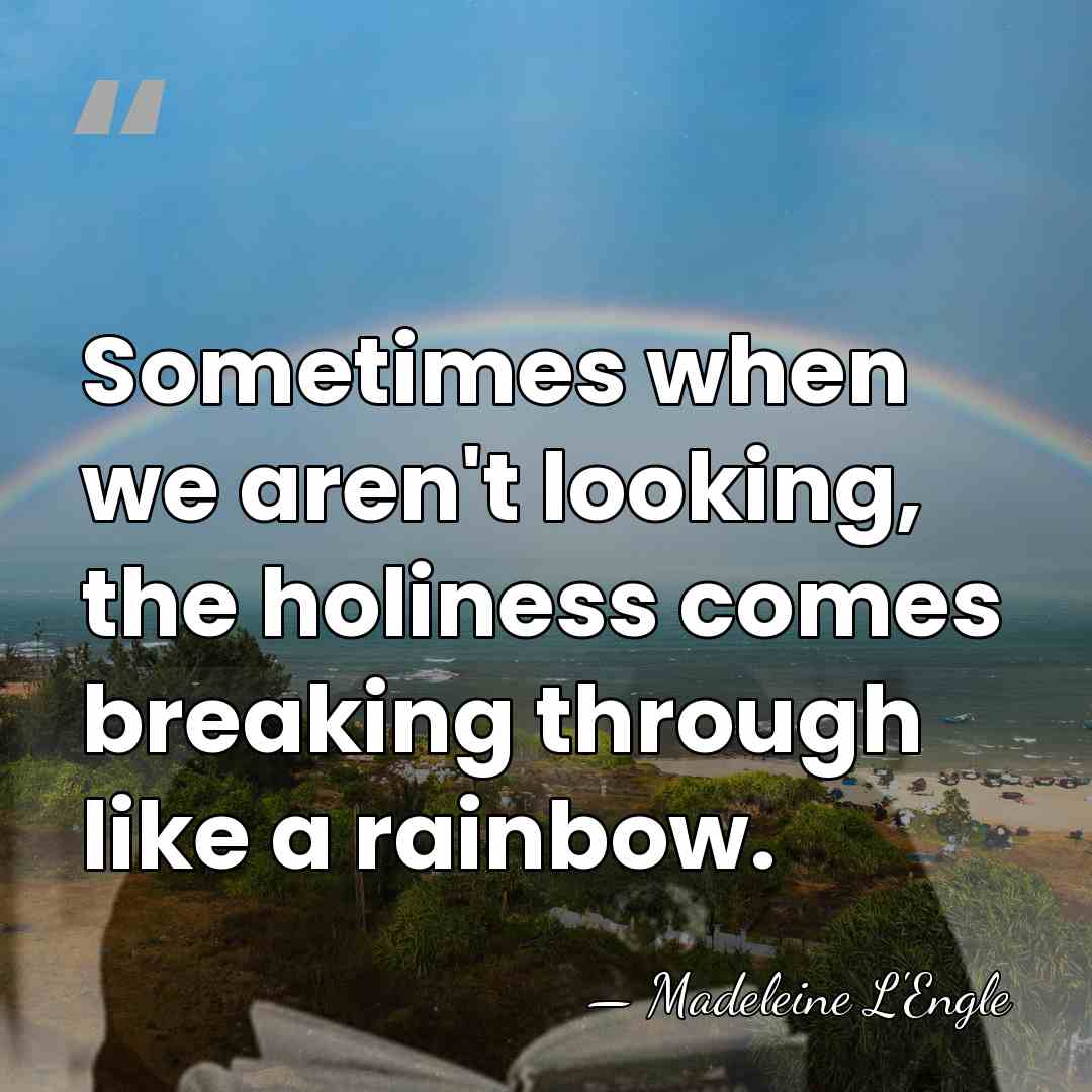 Sometimes when we aren't looking, the holiness comes breaking through like a&hellip; - Madeleine L'Engle