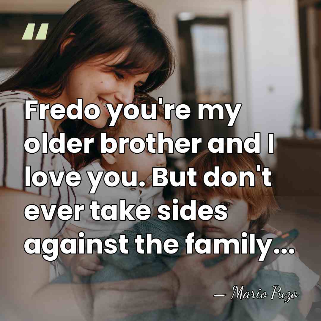 Fredo you're my older brother and I love you. But don't ever&hellip; - Mario Puzo