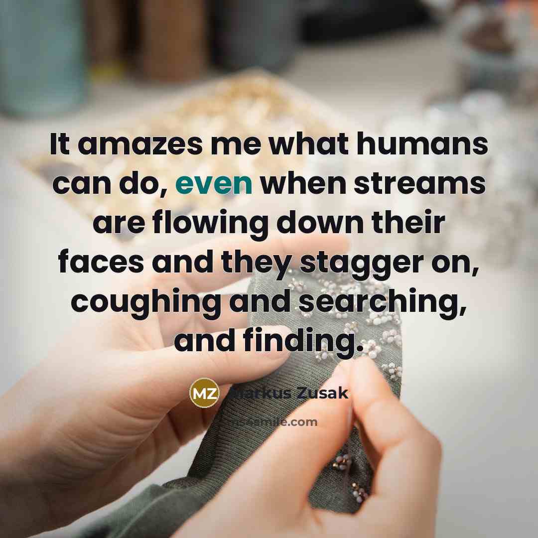 “It amazes me what humans can do, even when streams…” quote by Markus Zusak