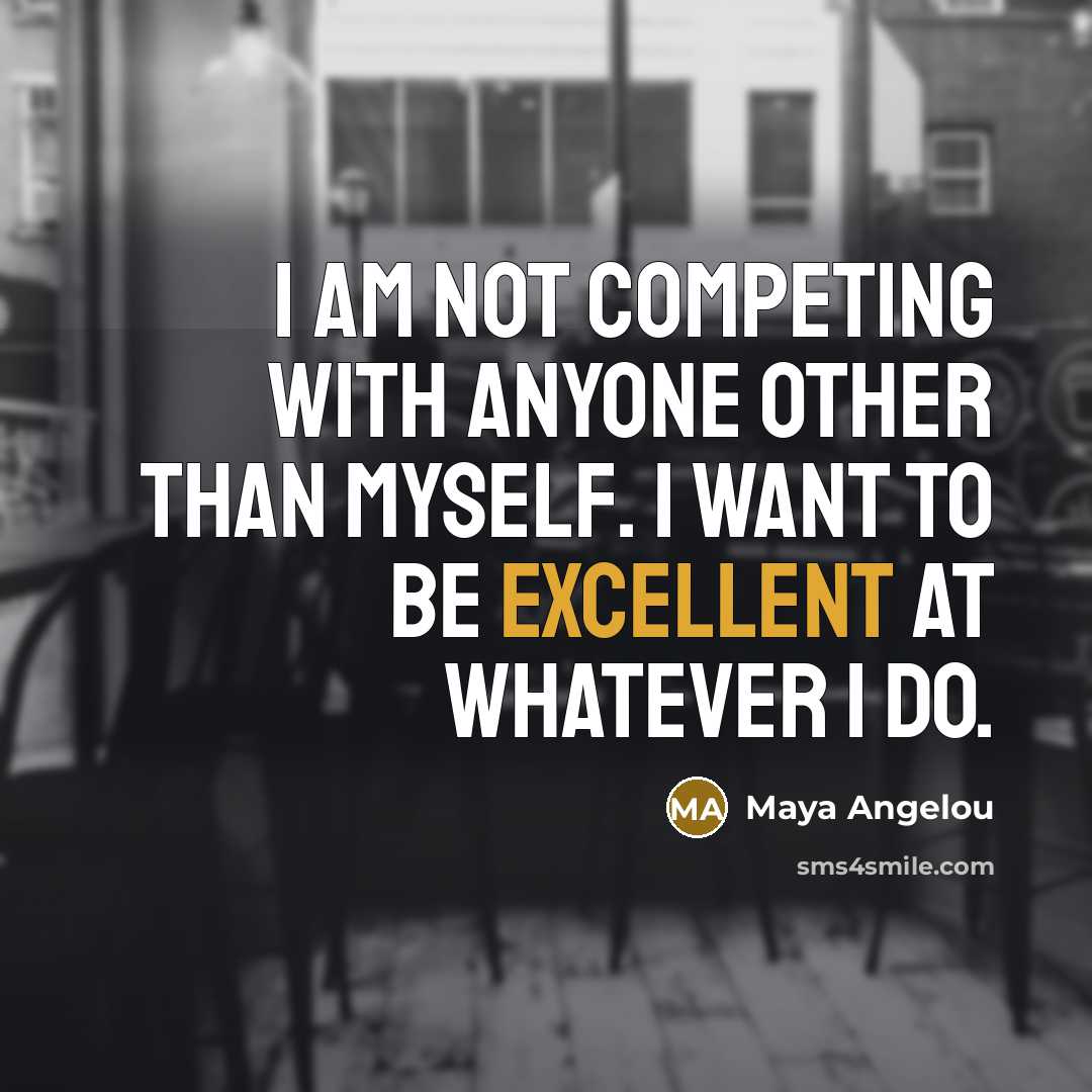 “I am not competing with anyone other than myself. I…” quote by Maya Angelou