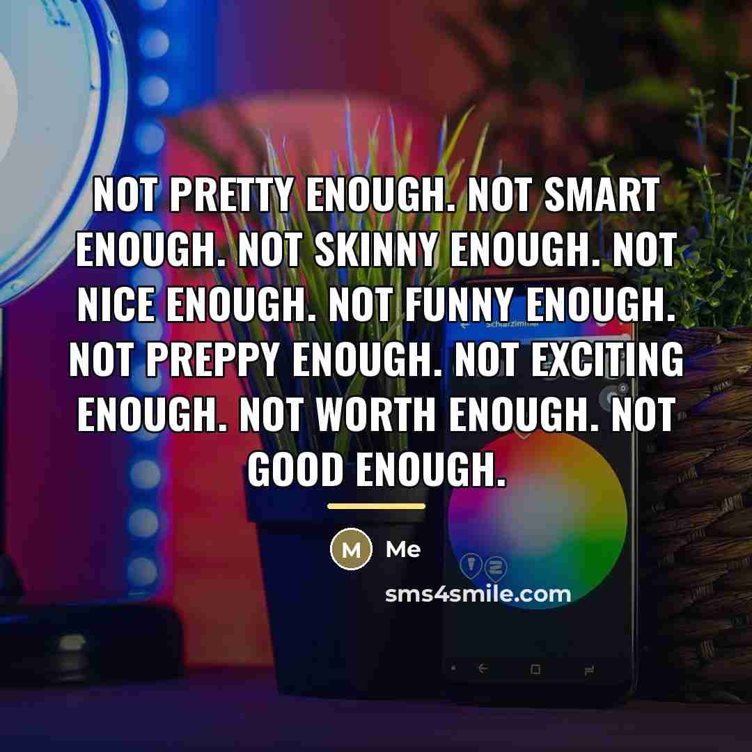 “Not pretty enough. Not smart enough. Not skinny enough. Not…” quote by Me