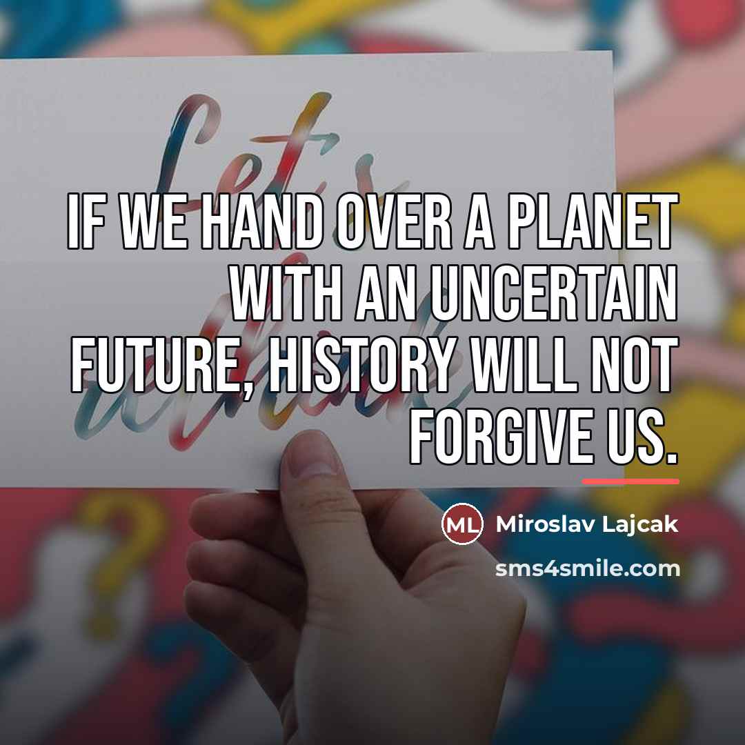 “If we hand over a planet with an uncertain future,…” quote by Miroslav Lajcak