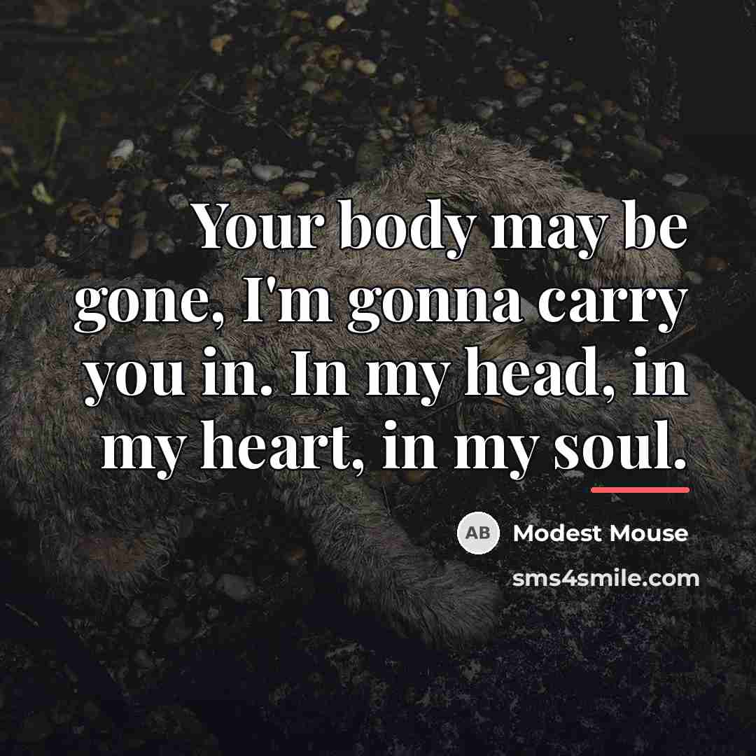 “Your body may be gone, I'm gonna carry you in.…” quote by Modest Mouse
