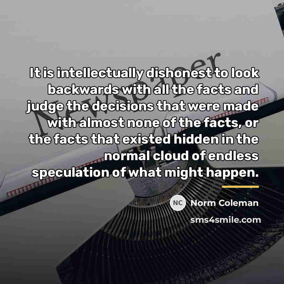 “It is intellectually dishonest to look backwards with all the…” quote by Norm Coleman