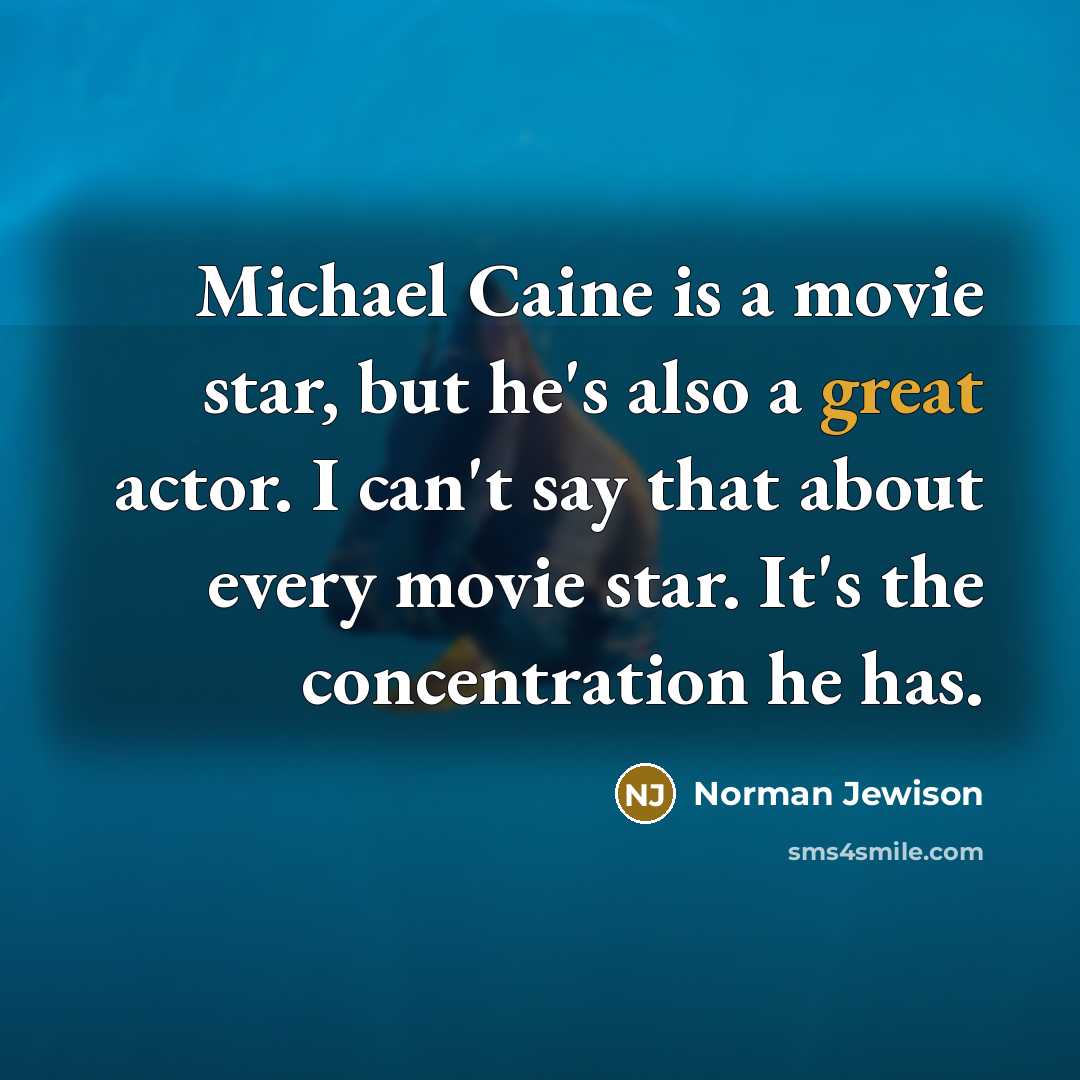 “Michael Caine is a movie star, but he's also a great actor. I can't say that about every movie star. It's the concentration he has.” quote by Norman Jewison