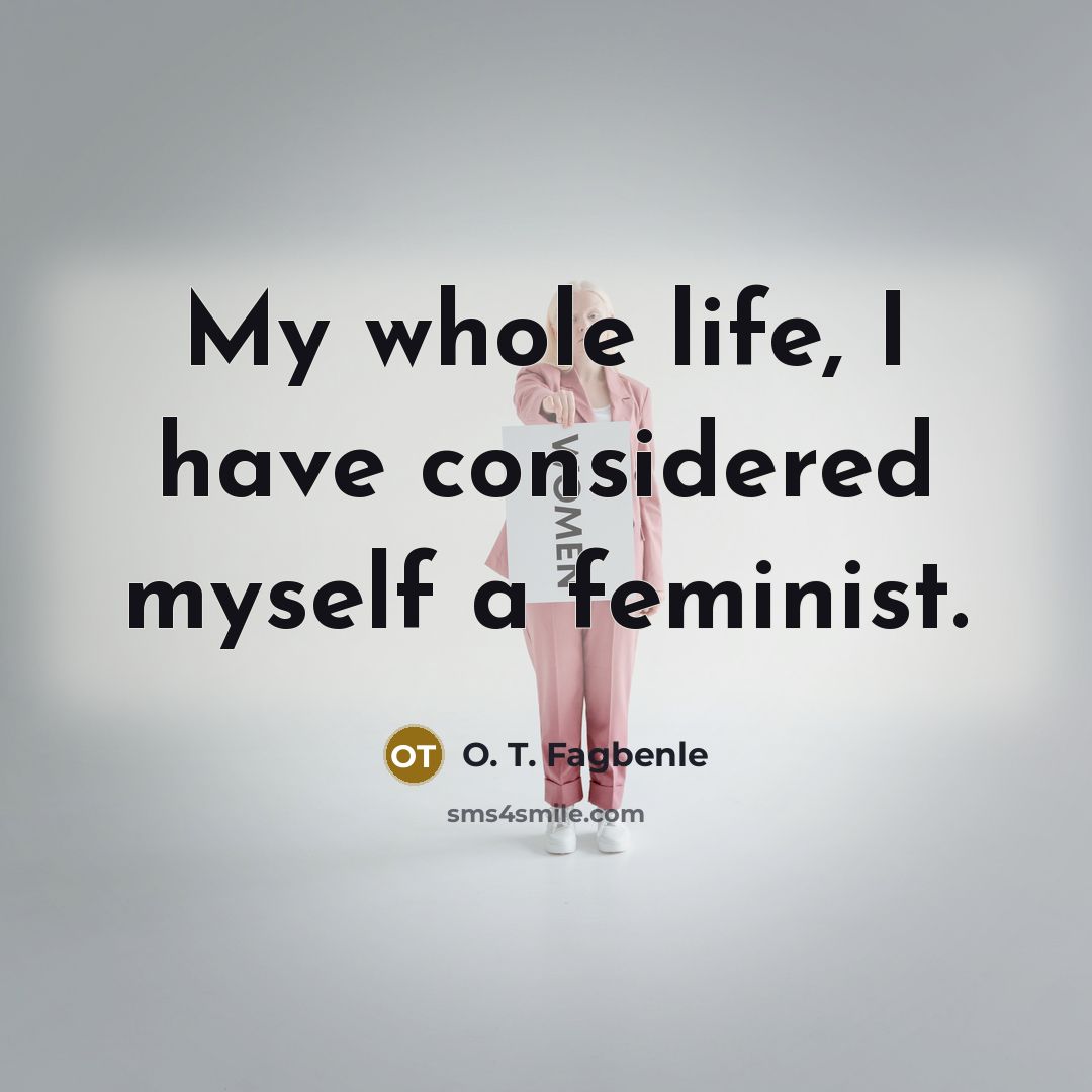 “My whole life, I have considered myself a feminist.” quote by O. T. Fagbenle