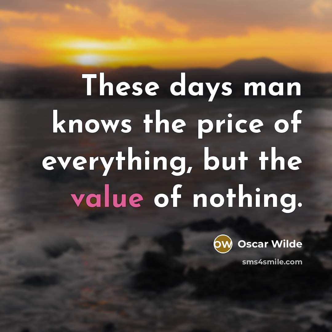 “These days man knows the price of everything, but the value of nothing.” quote by Oscar Wilde