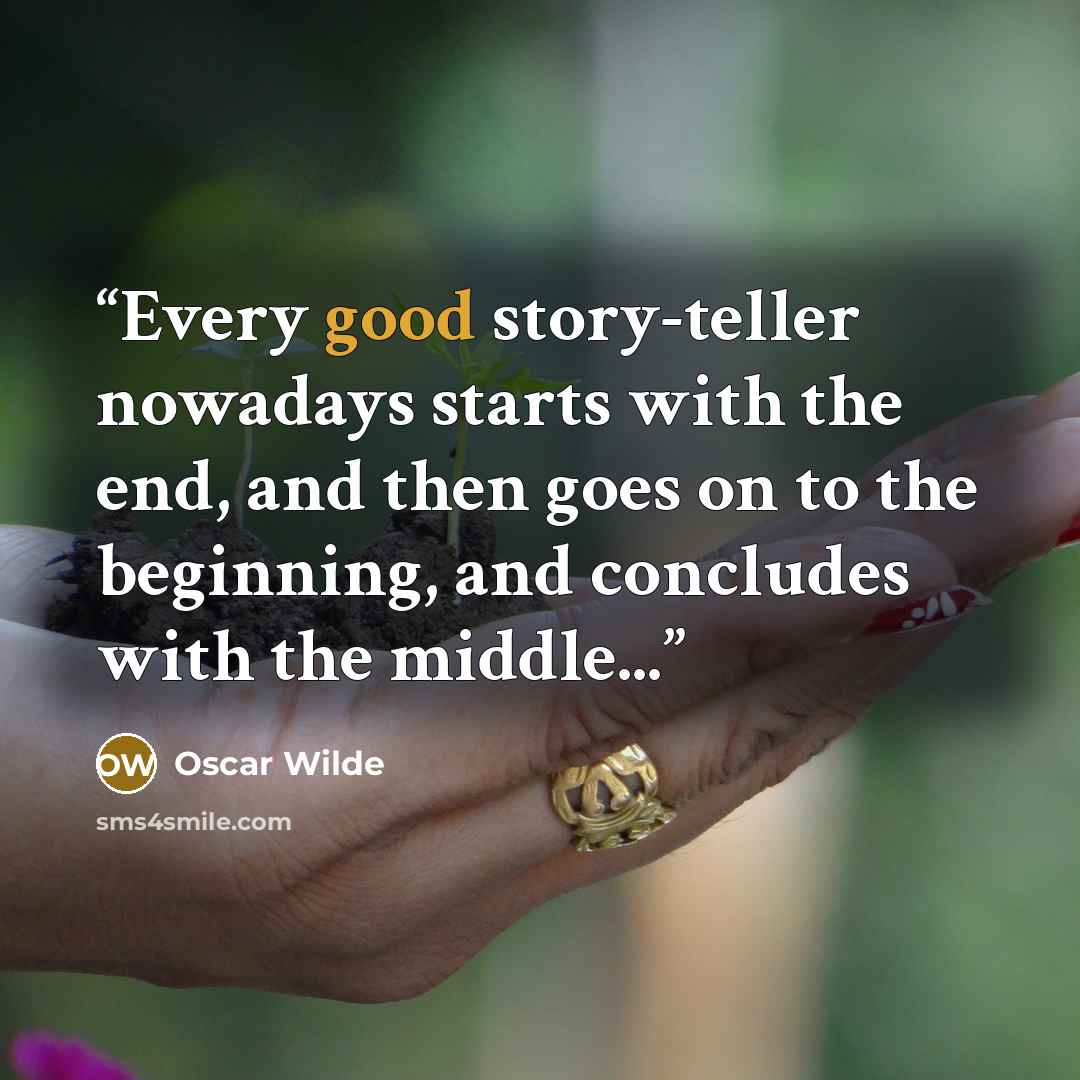 “Every good story-teller nowadays starts with the end, and then goes on to the beginning, and concludes with the middle...” quote by Oscar Wilde