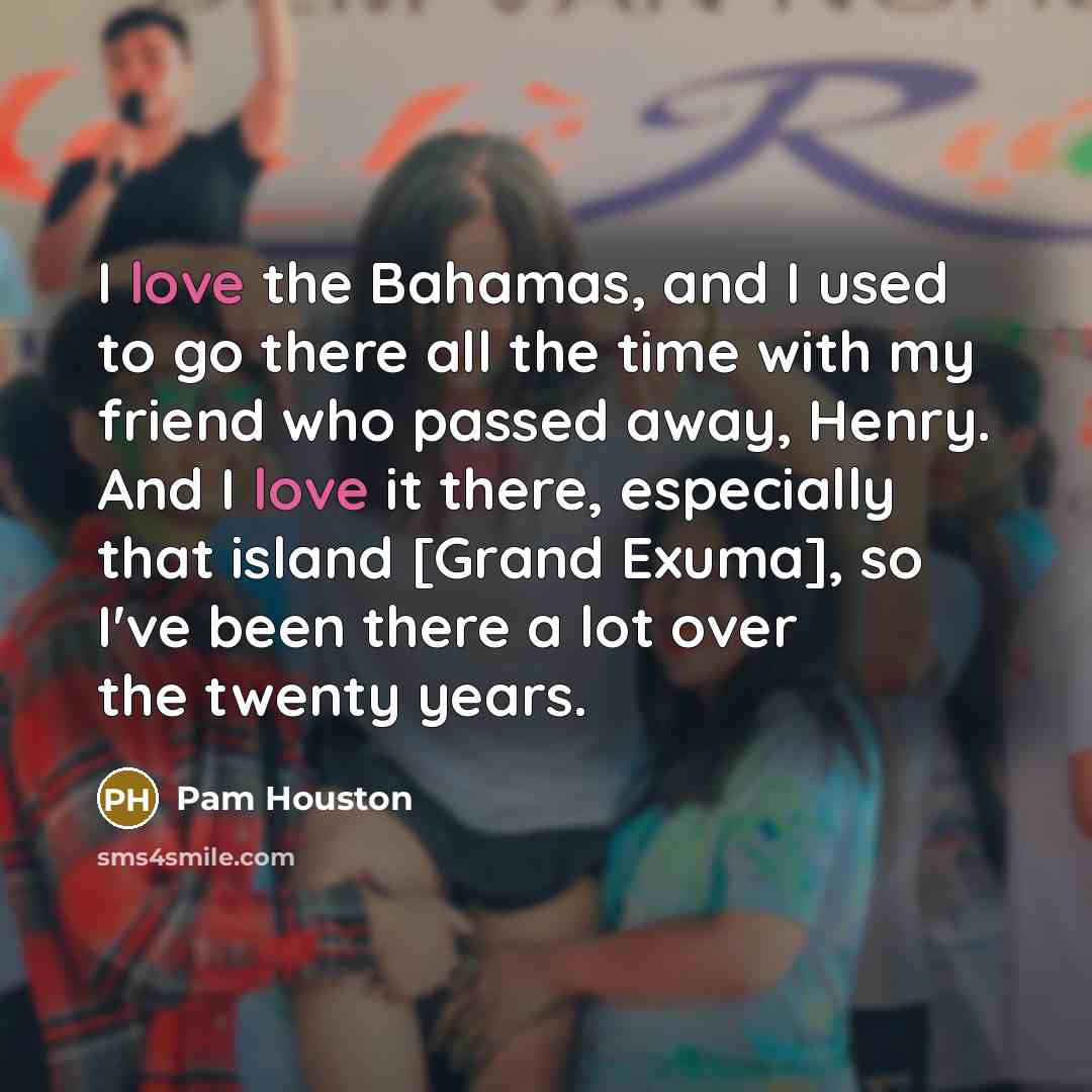 “I love the Bahamas, and I used to go there…” quote by Pam Houston