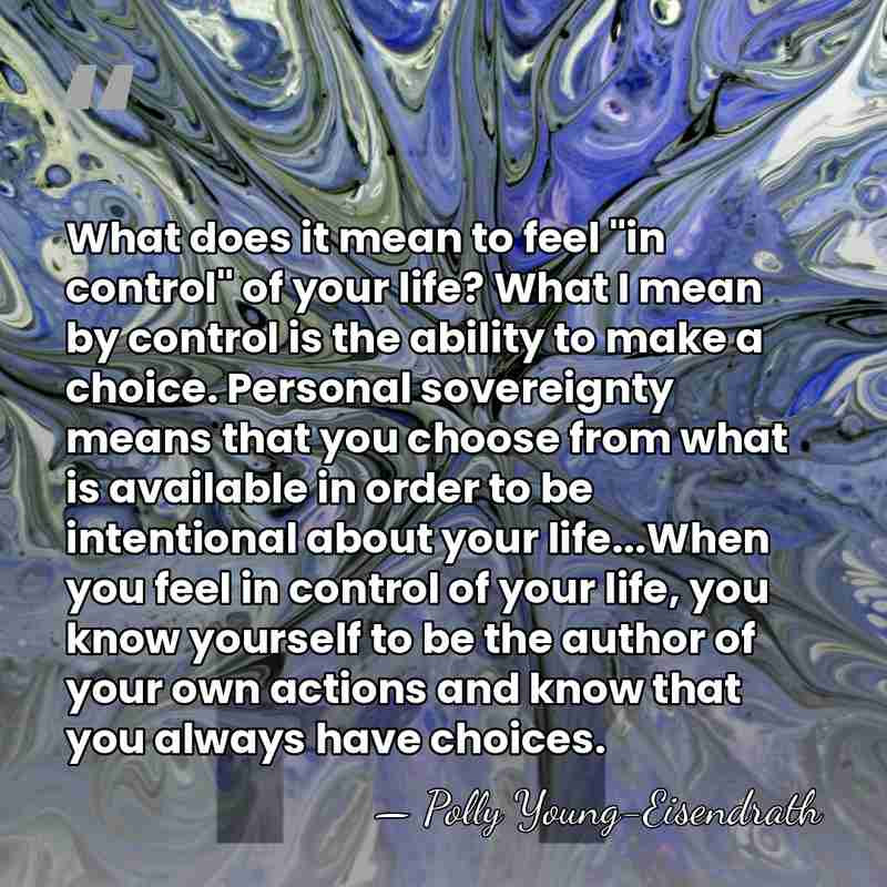 What does it mean to feel "in control" of your life? What&hellip; - Polly Young-Eisendrath