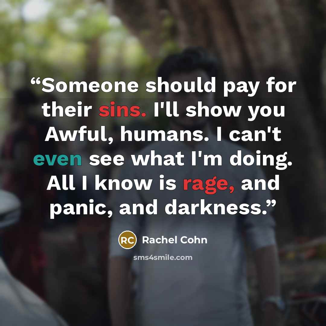 “Someone should pay for their sins. I'll show you Awful, humans. I can't even see what I'm doing. All I know is rage, and panic, and darkness.” quote by Rachel Cohn