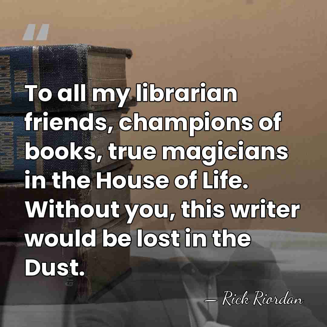 To all my librarian friends, champions of books, true magicians in the&hellip; - Rick Riordan