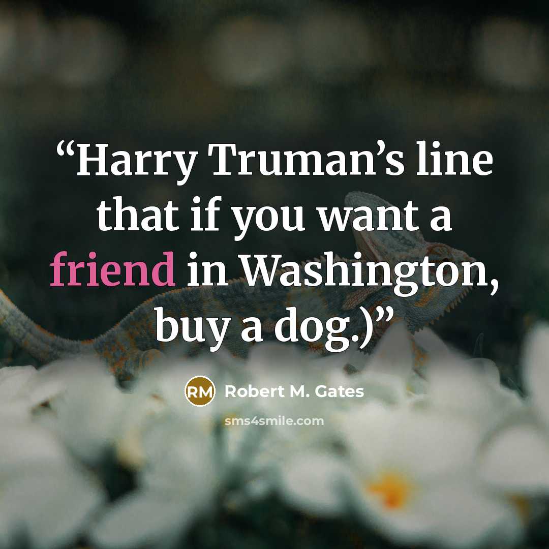 “Harry Truman’s line that if you want a friend in Washington, buy a dog.)” quote by Robert M. Gates