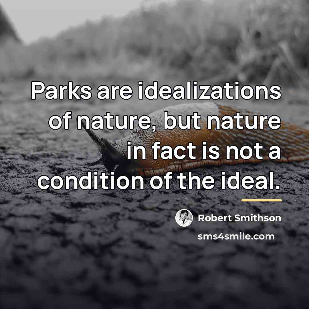“Parks are idealizations of nature, but nature in fact is…” quote by Robert Smithson