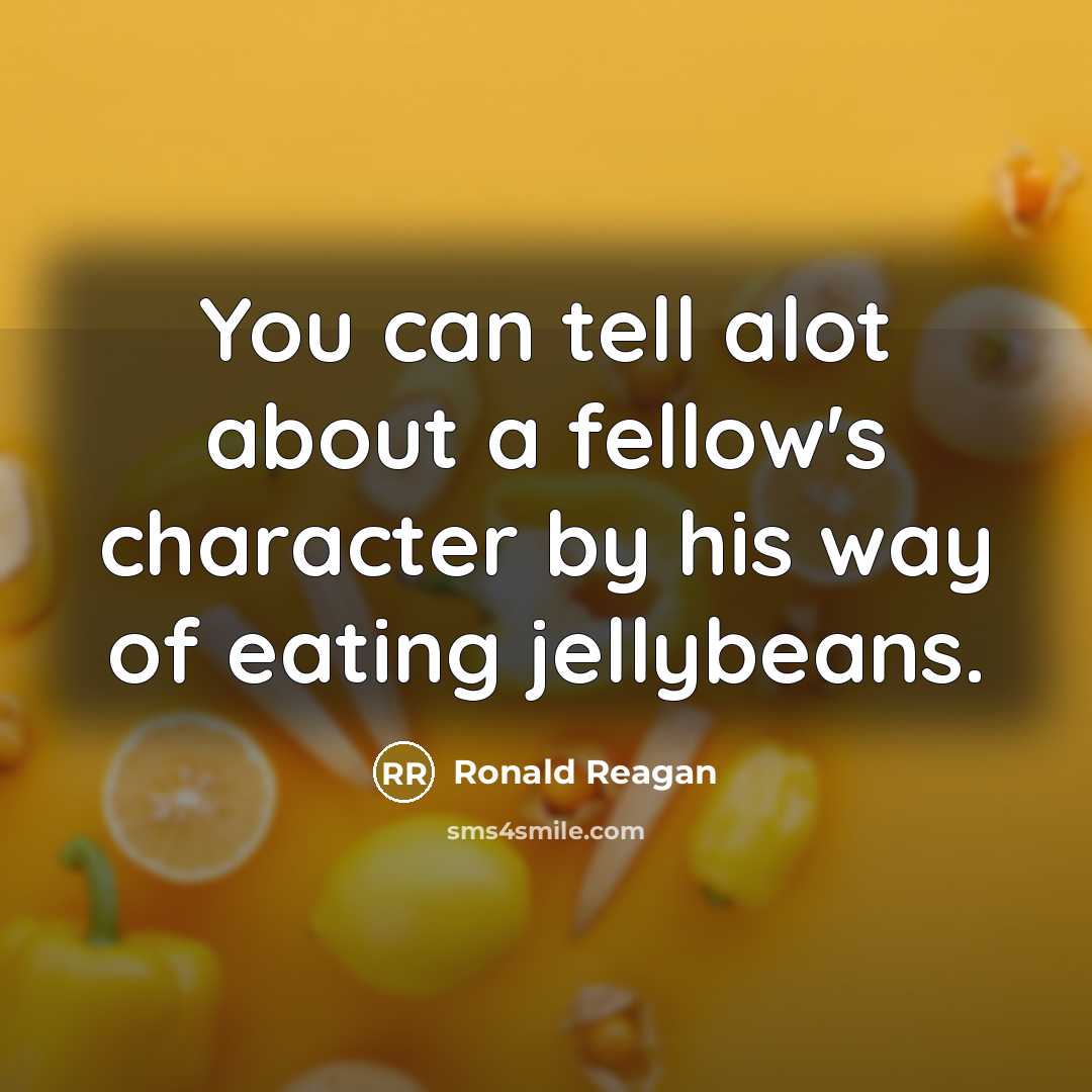 “You can tell alot about a fellow's character by his…” quote by Ronald Reagan