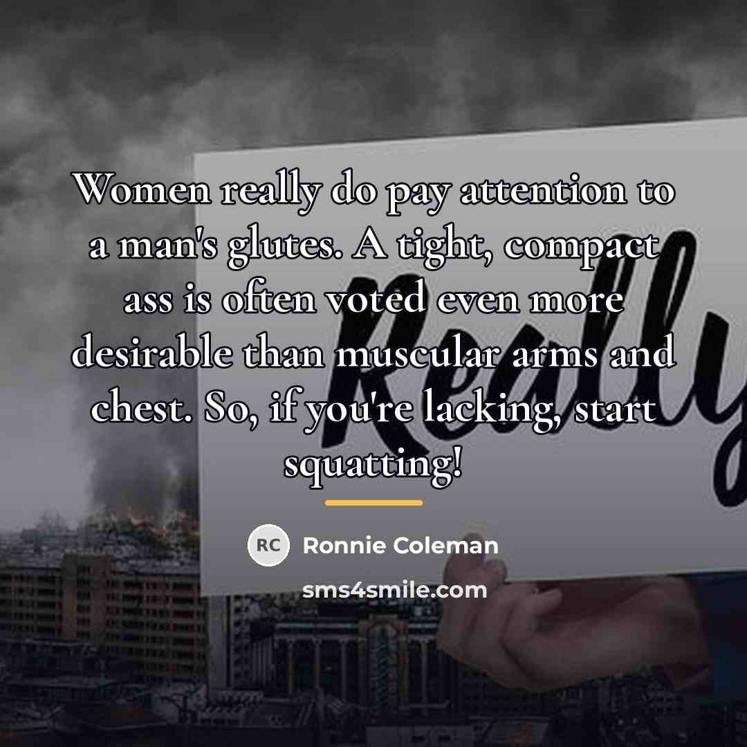 “Women really do pay attention to a man's glutes. A…” quote by Ronnie Coleman