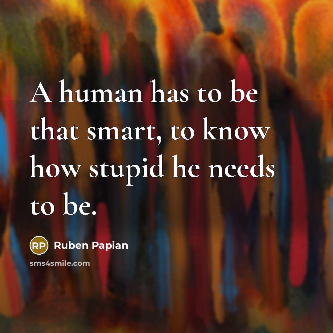 “A human has to be that smart, to know how…” quote by Ruben Papian