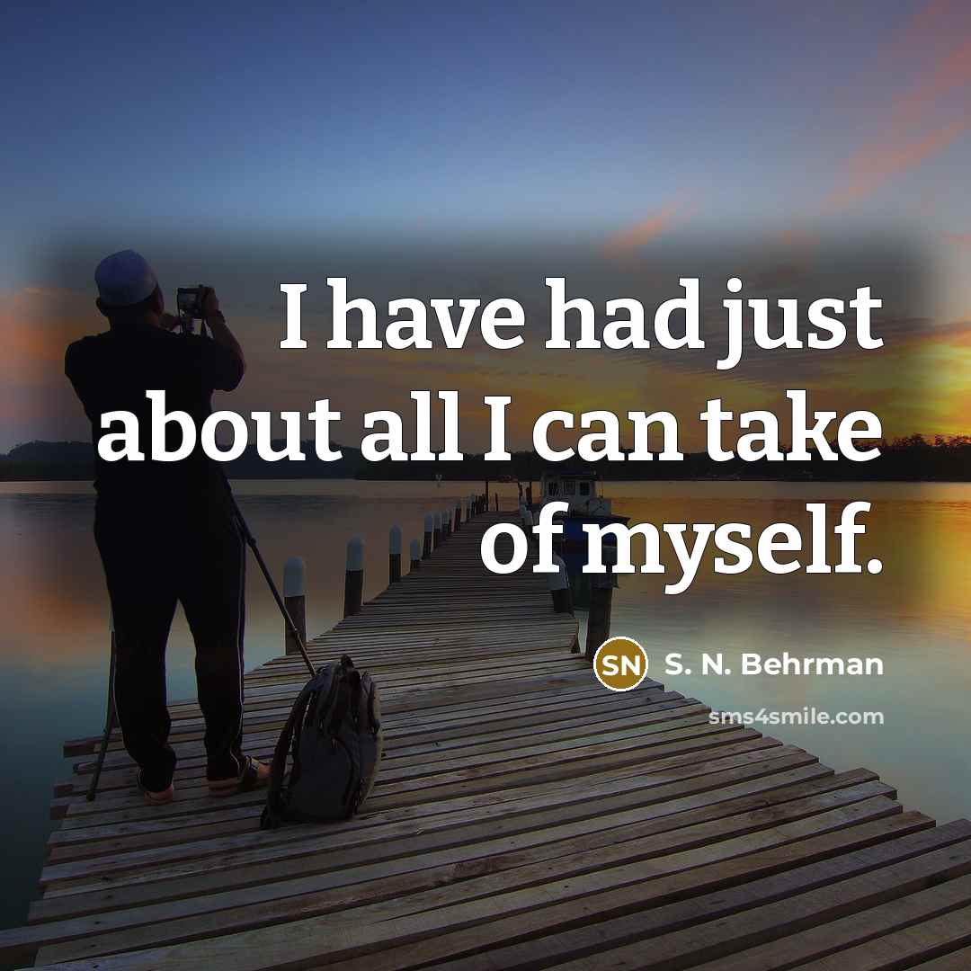 “I have had just about all I can take of…” quote by S. N. Behrman