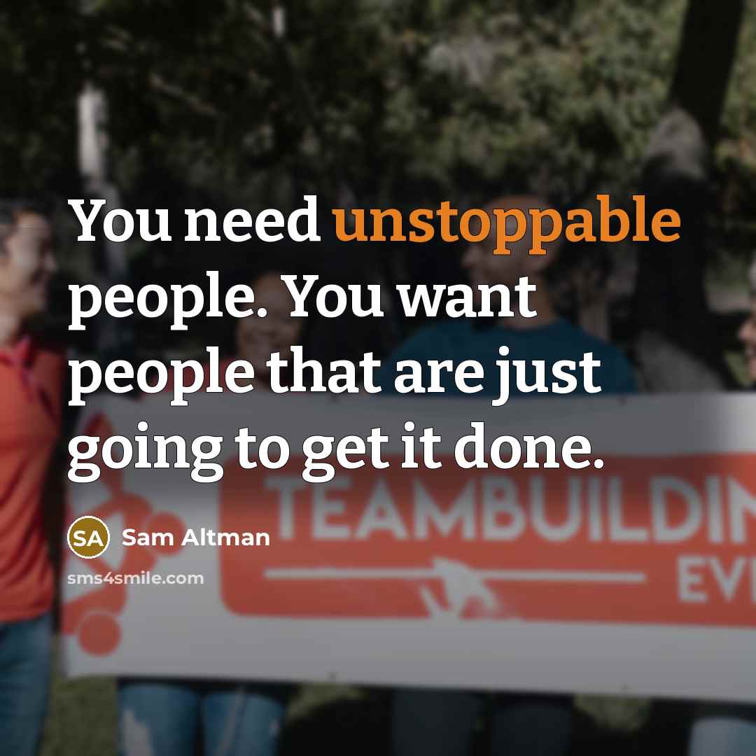 “You need unstoppable people. You want people that are just…” quote by Sam Altman