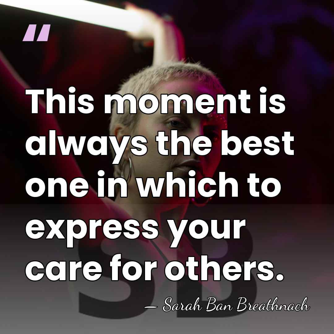 This moment is always the best one in which to express your&hellip; - Sarah Ban Breathnach