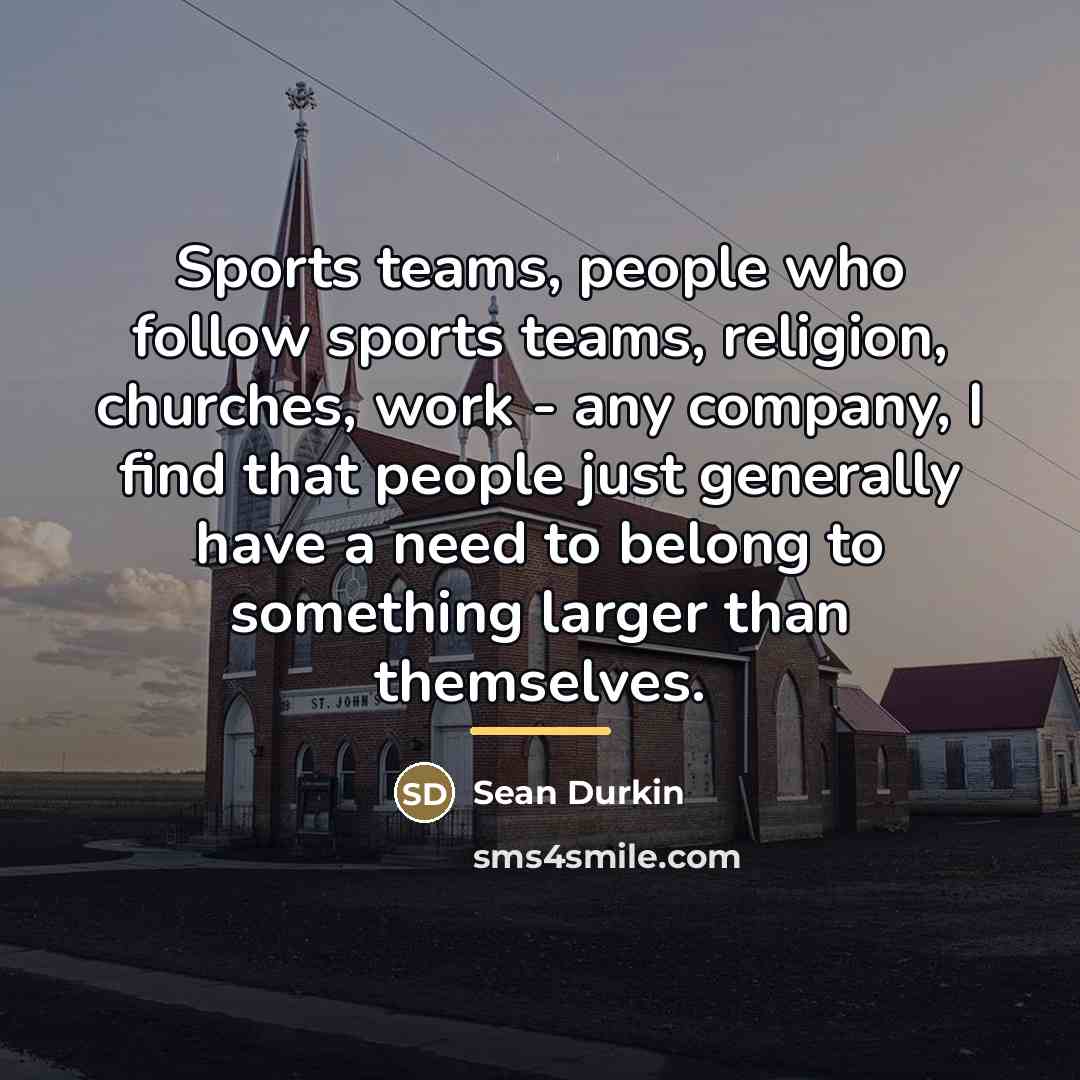 “Sports teams, people who follow sports teams, religion, churches, work…” quote by Sean Durkin