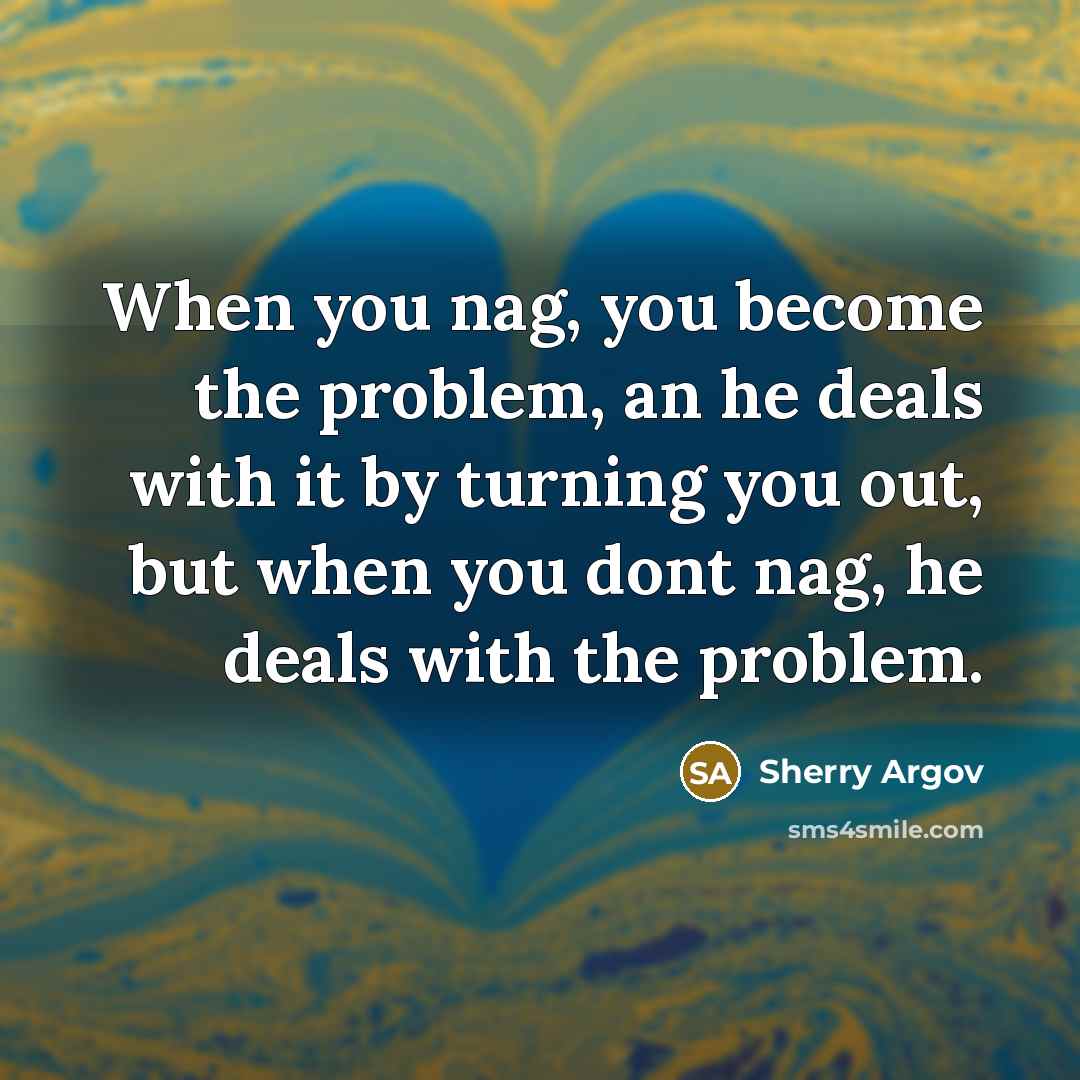 “When you nag, you become the problem, an he deals…” quote by Sherry Argov