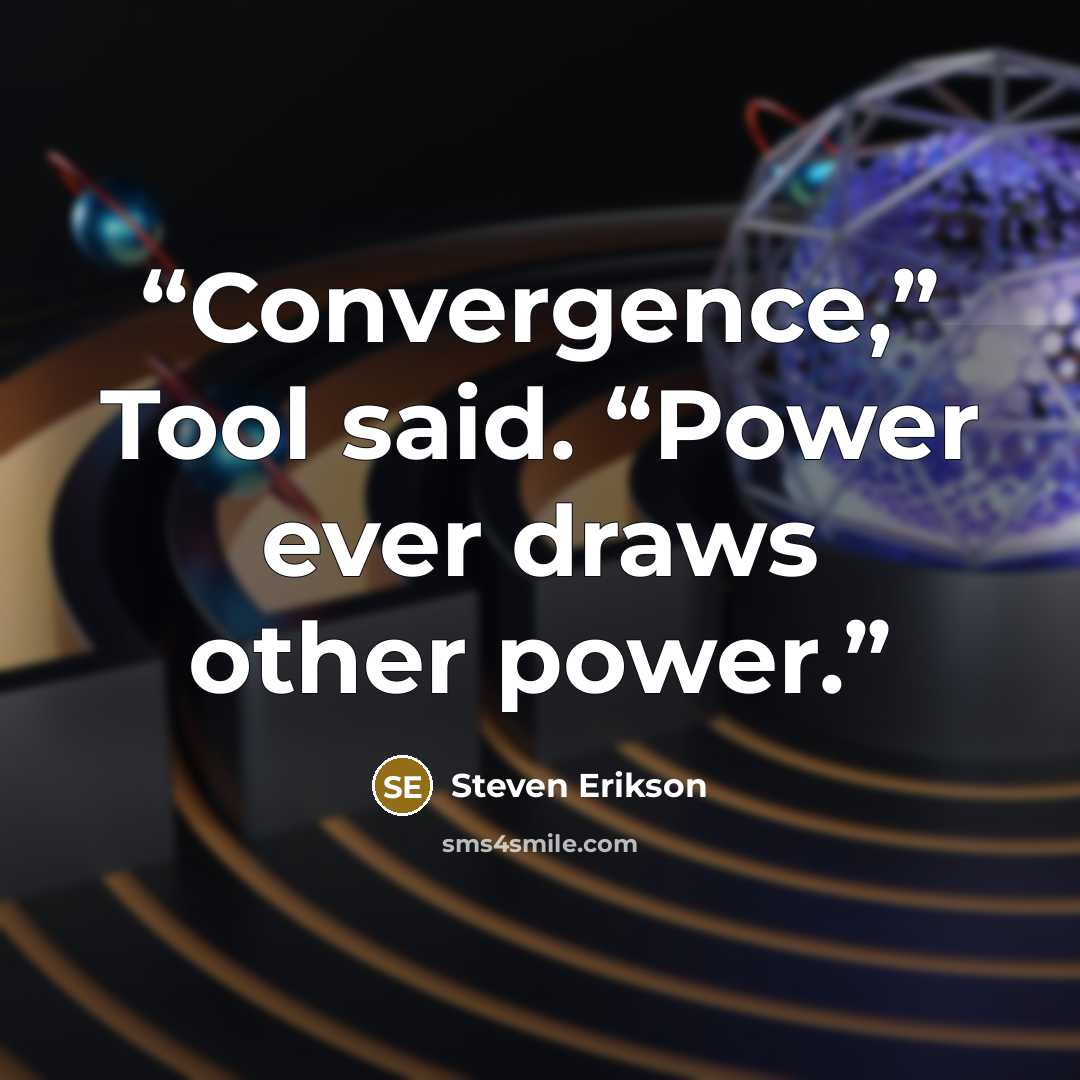 “Convergence,” Tool said. “Power ever draws other power.” quote by Steven Erikson