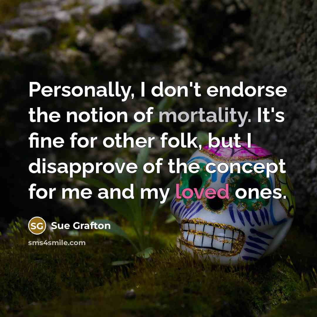“Personally, I don't endorse the notion of mortality. It's fine…” quote by Sue Grafton