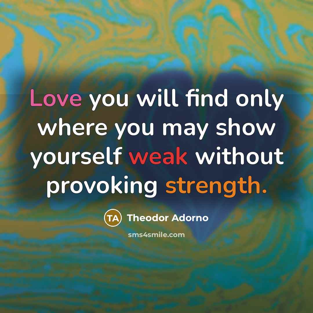 “Love you will find only where you may show yourself…” quote by Theodor Adorno