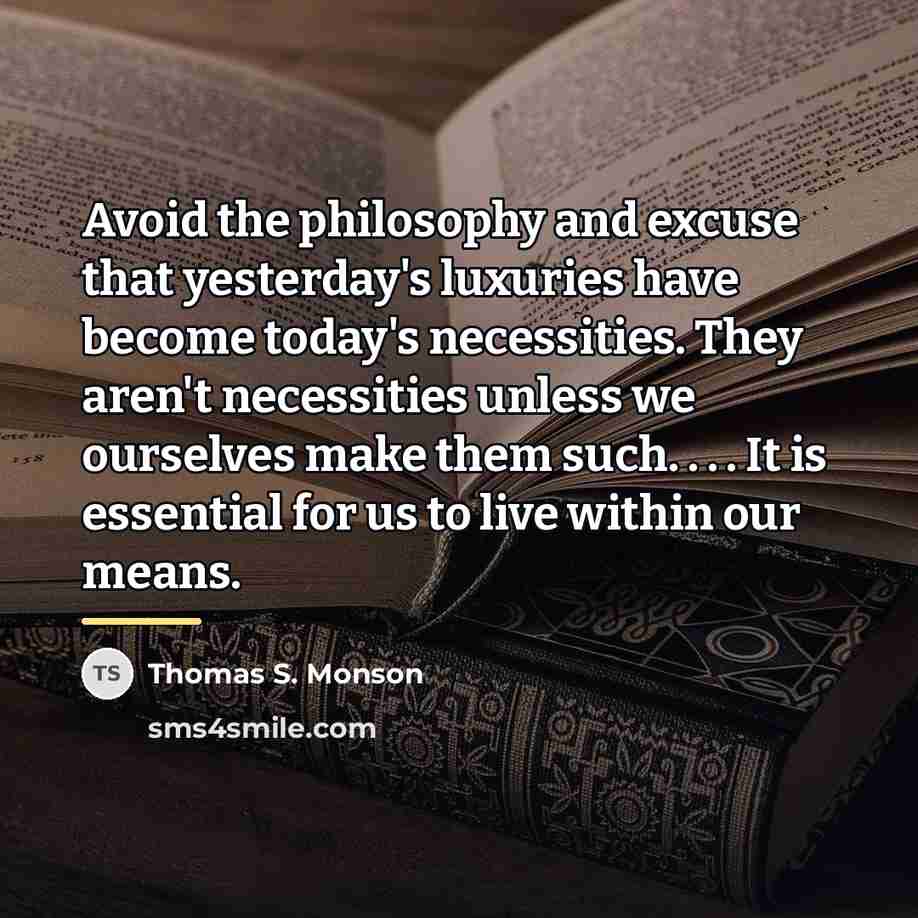 “Avoid the philosophy and excuse that yesterday's luxuries have become…” quote by Thomas S. Monson
