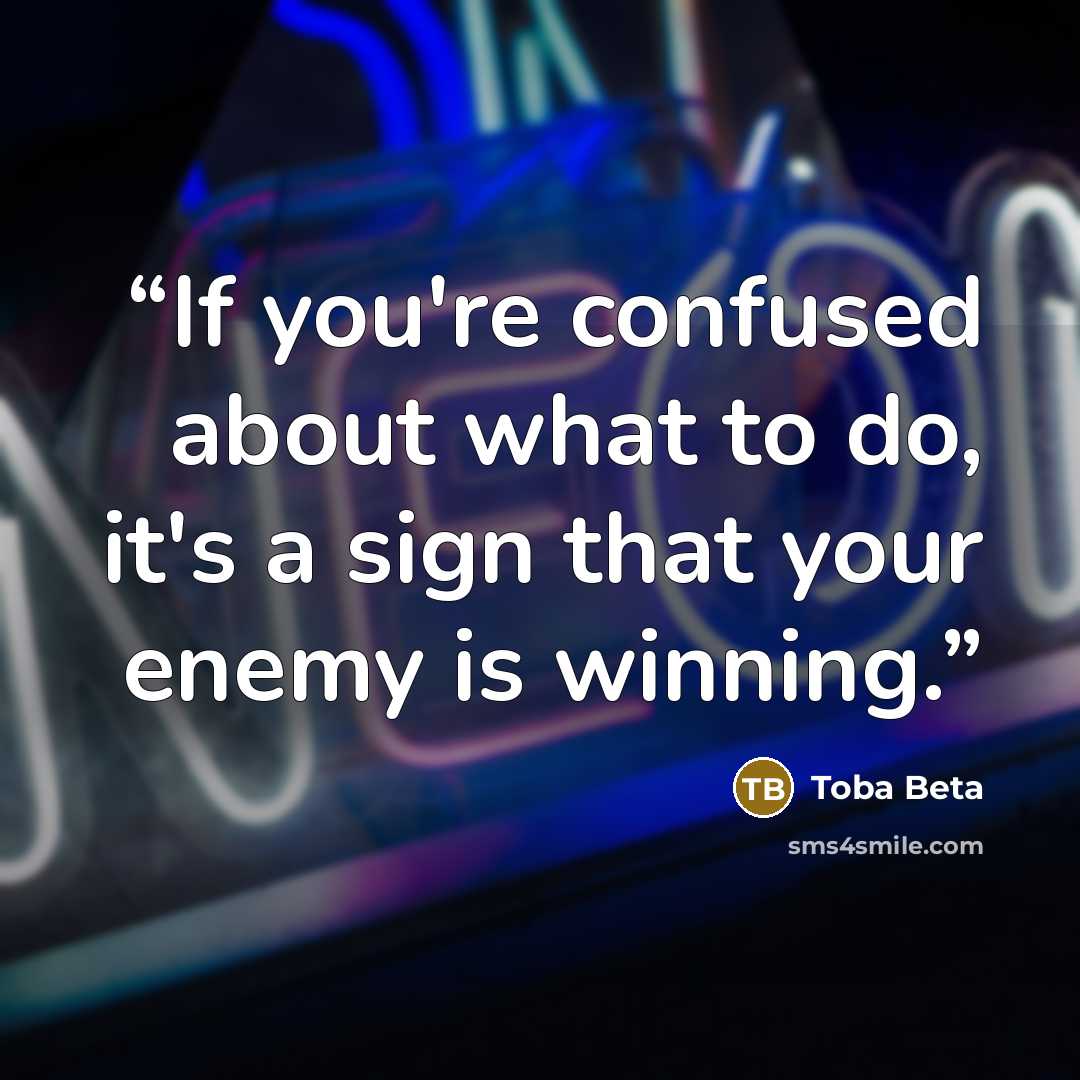 “If you're confused about what to do, it's a sign that your enemy is winning.” quote by Toba Beta