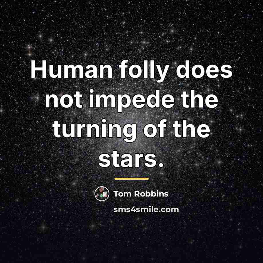 “Human folly does not impede the turning of the stars.…” quote by Tom Robbins