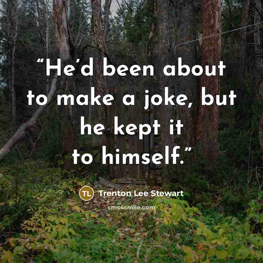 “He’d been about to make a joke, but he kept it to himself.” quote by Trenton Lee Stewart