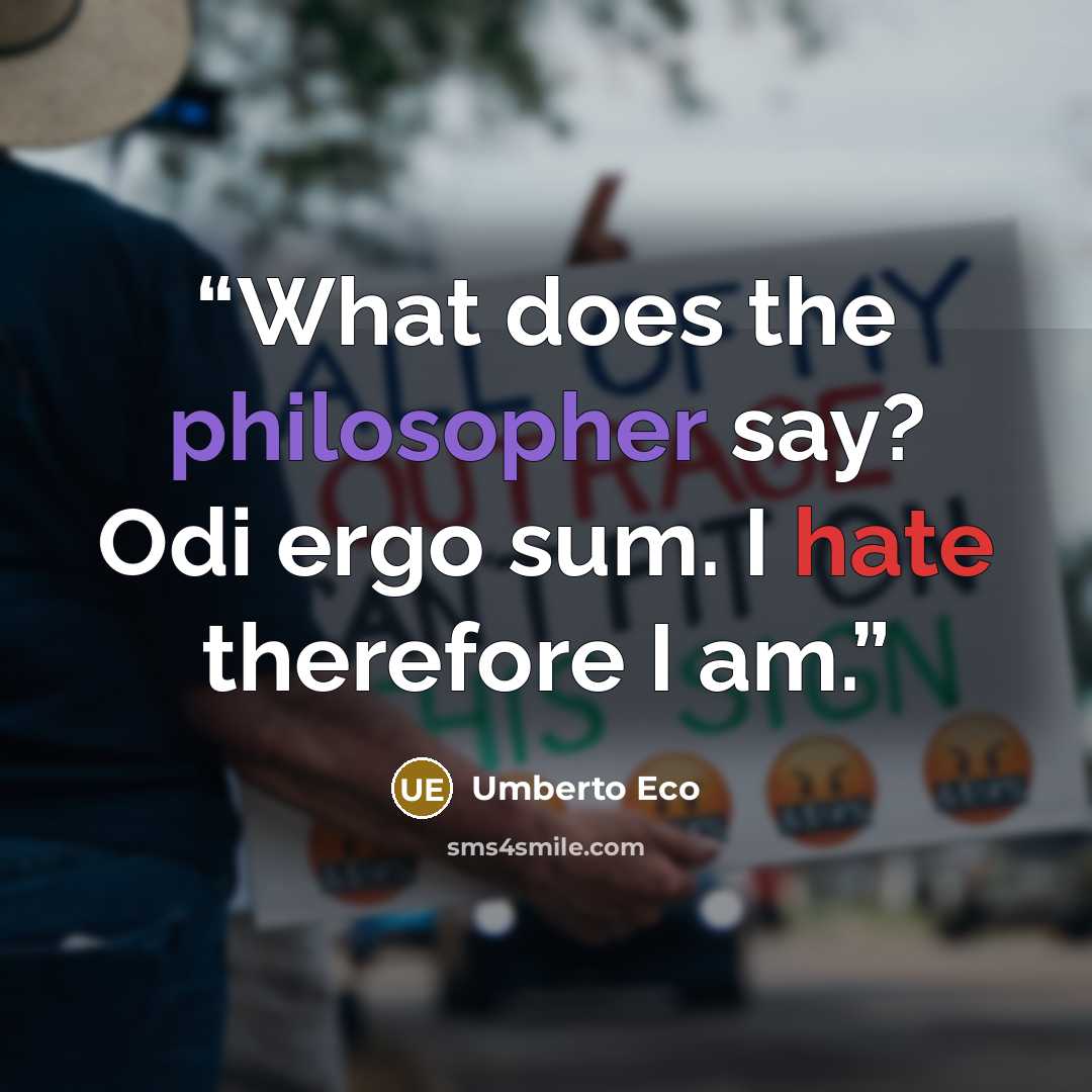 “What does the philosopher say? Odi ergo sum. I hate therefore I am.” quote by Umberto Eco