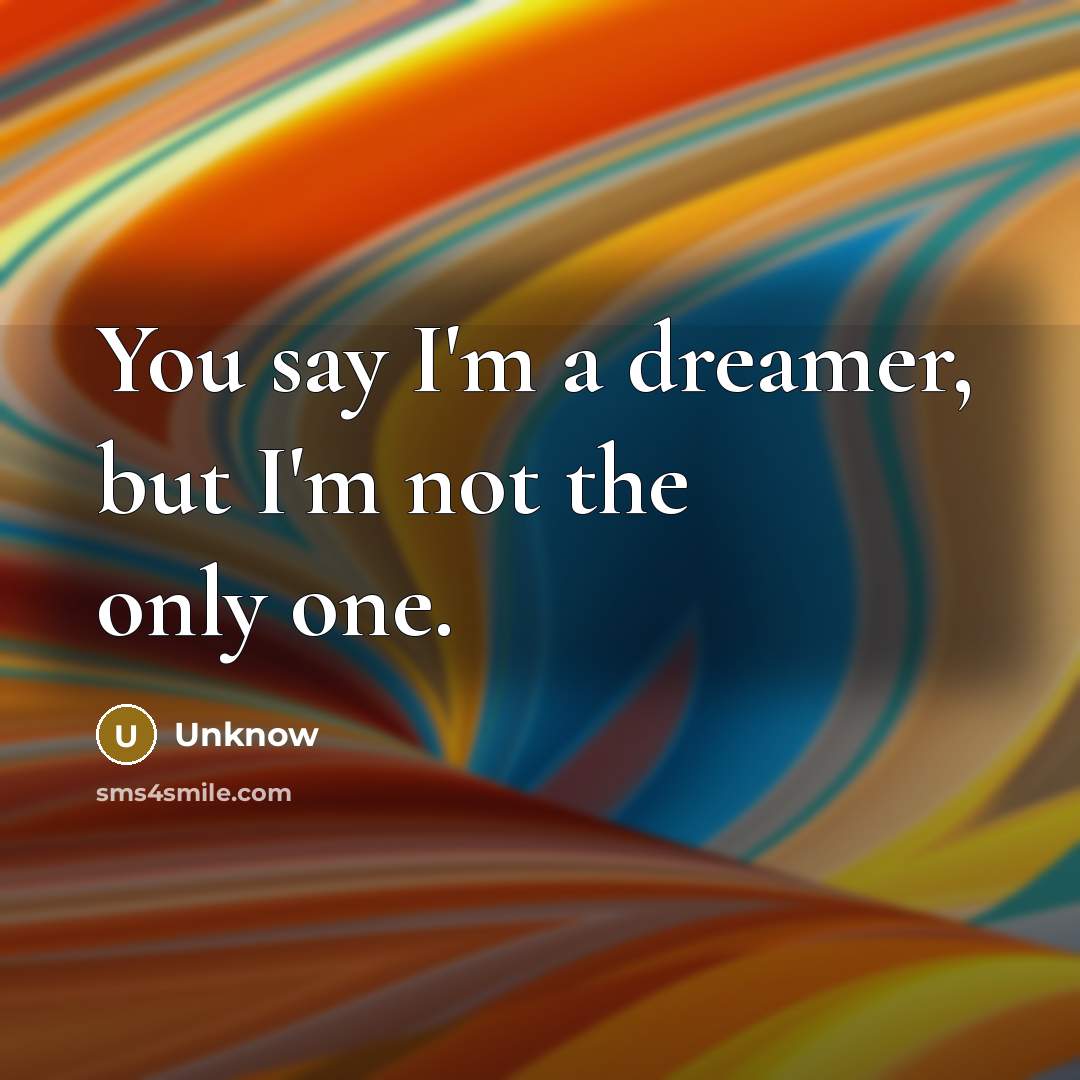 “You say I'm a dreamer, but I'm not the only one.” quote by Unknow