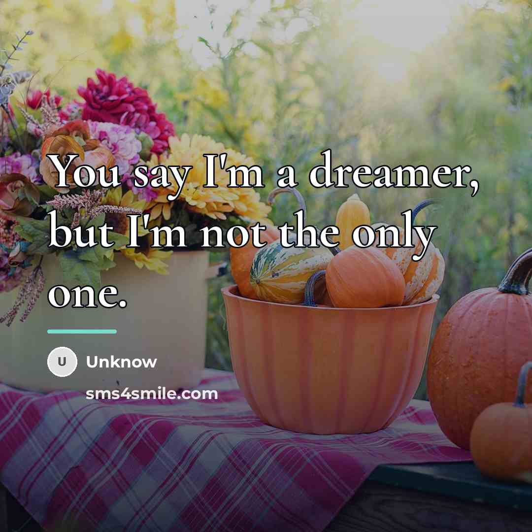 “You say I'm a dreamer, but I'm not the only…” quote by Unknow