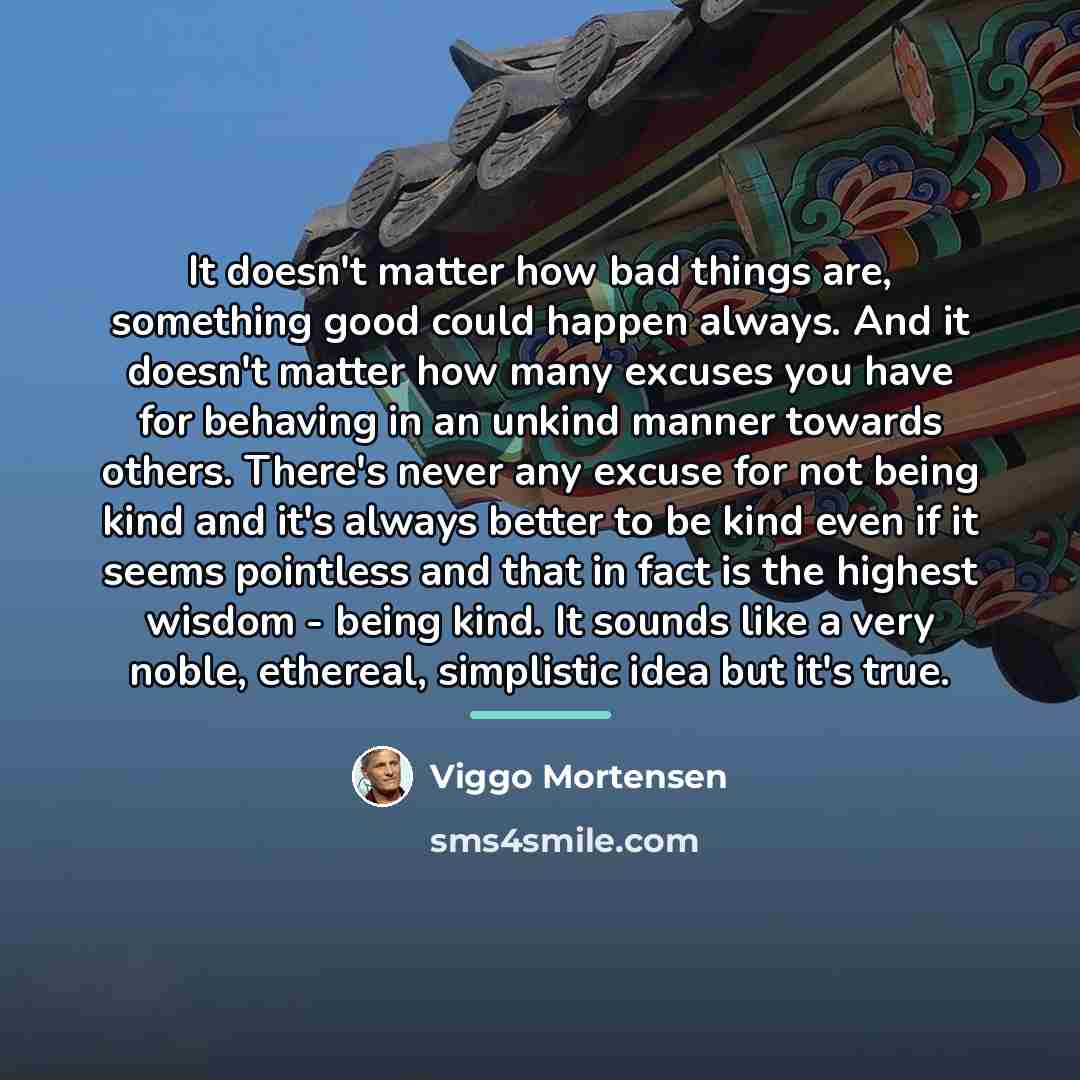 “It doesn't matter how bad things are, something good could…” quote by Viggo Mortensen