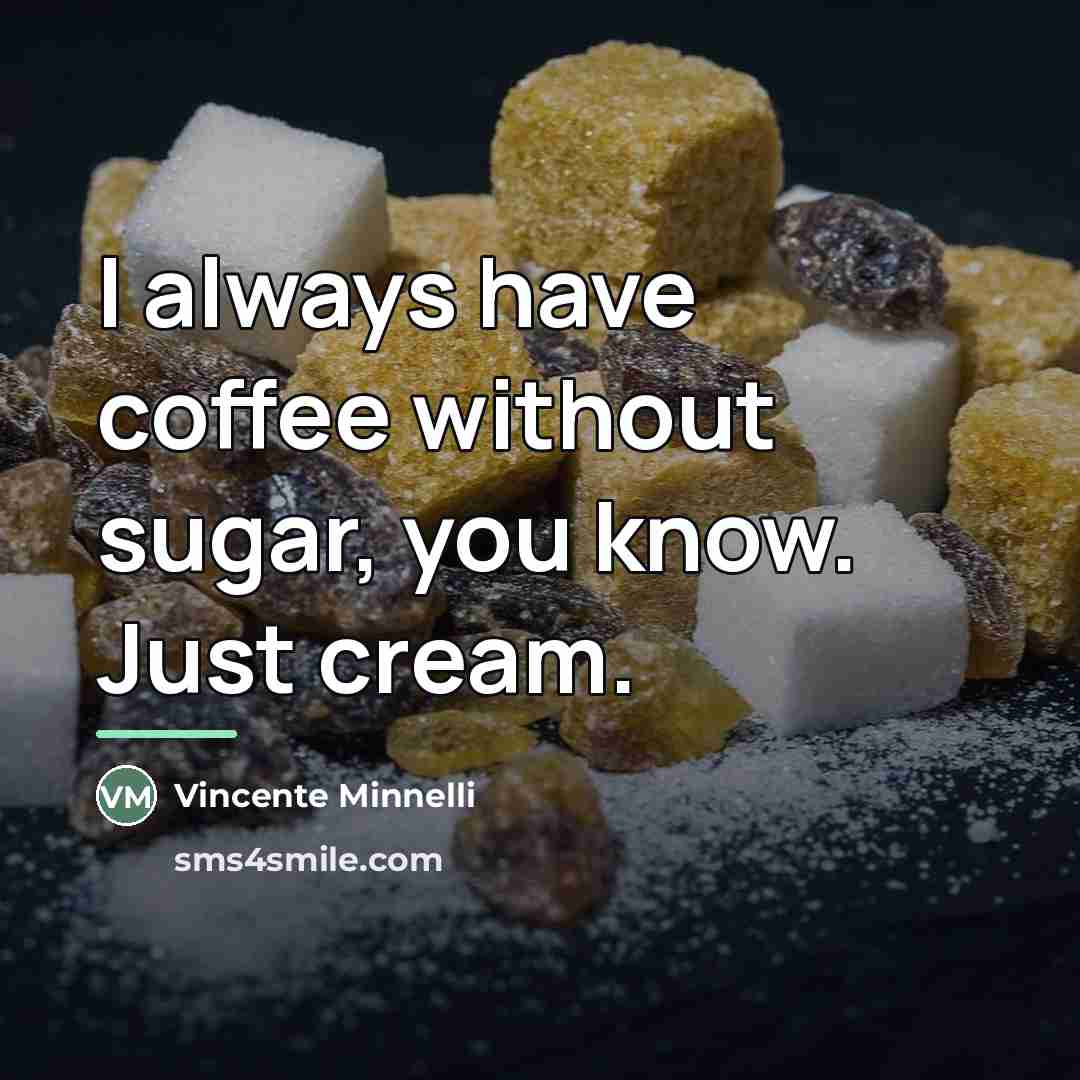 “I always have coffee without sugar, you know. Just cream.…” quote by Vincente Minnelli
