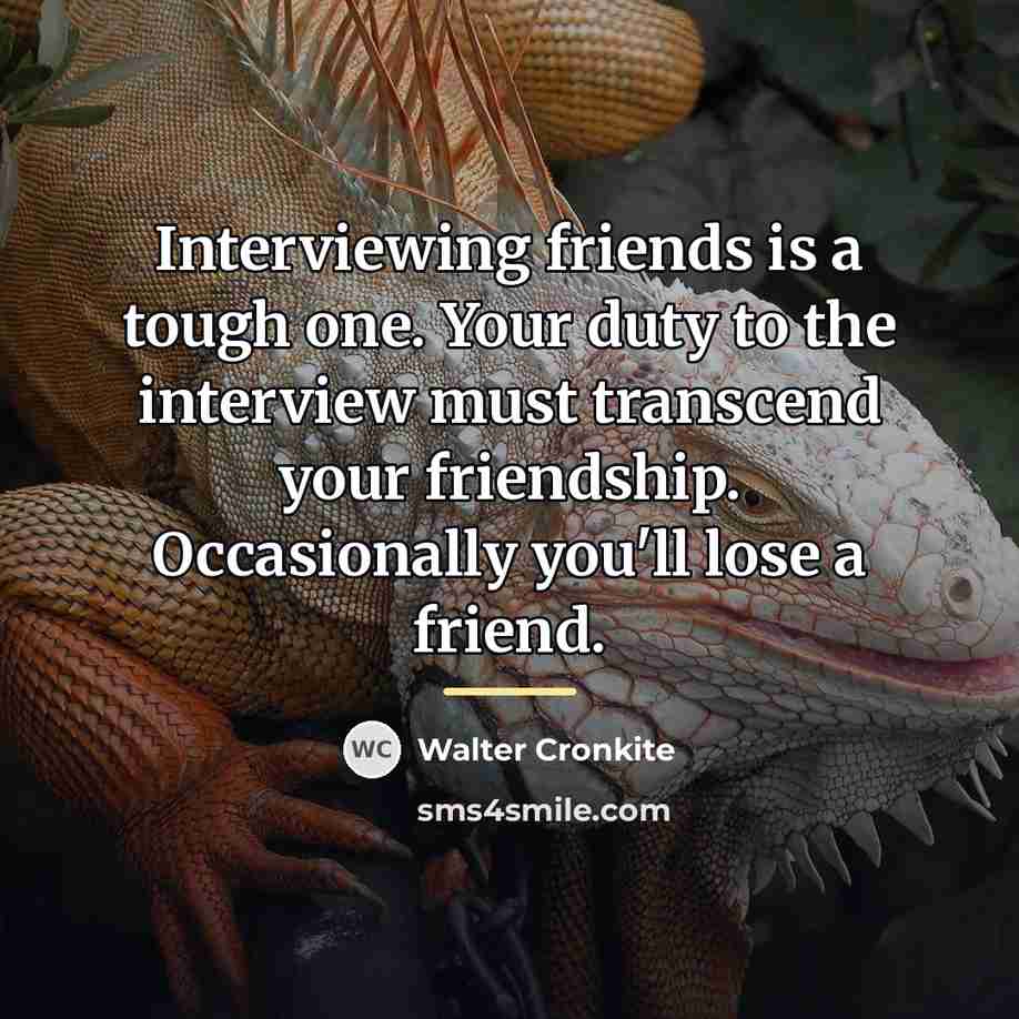 “Interviewing friends is a tough one. Your duty to the…” quote by Walter Cronkite