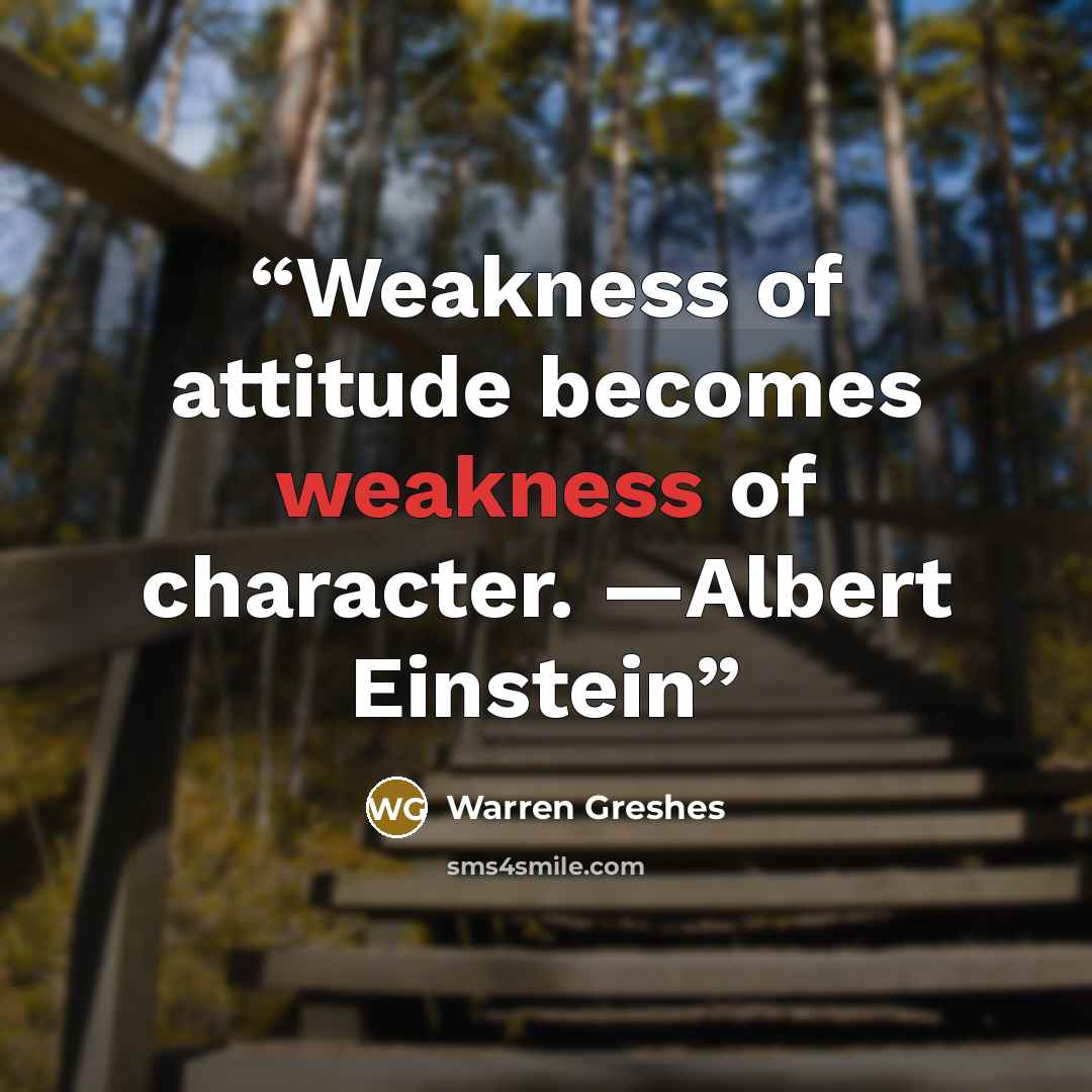 “Weakness of attitude becomes weakness of character. —Albert Einstein” quote by Warren Greshes