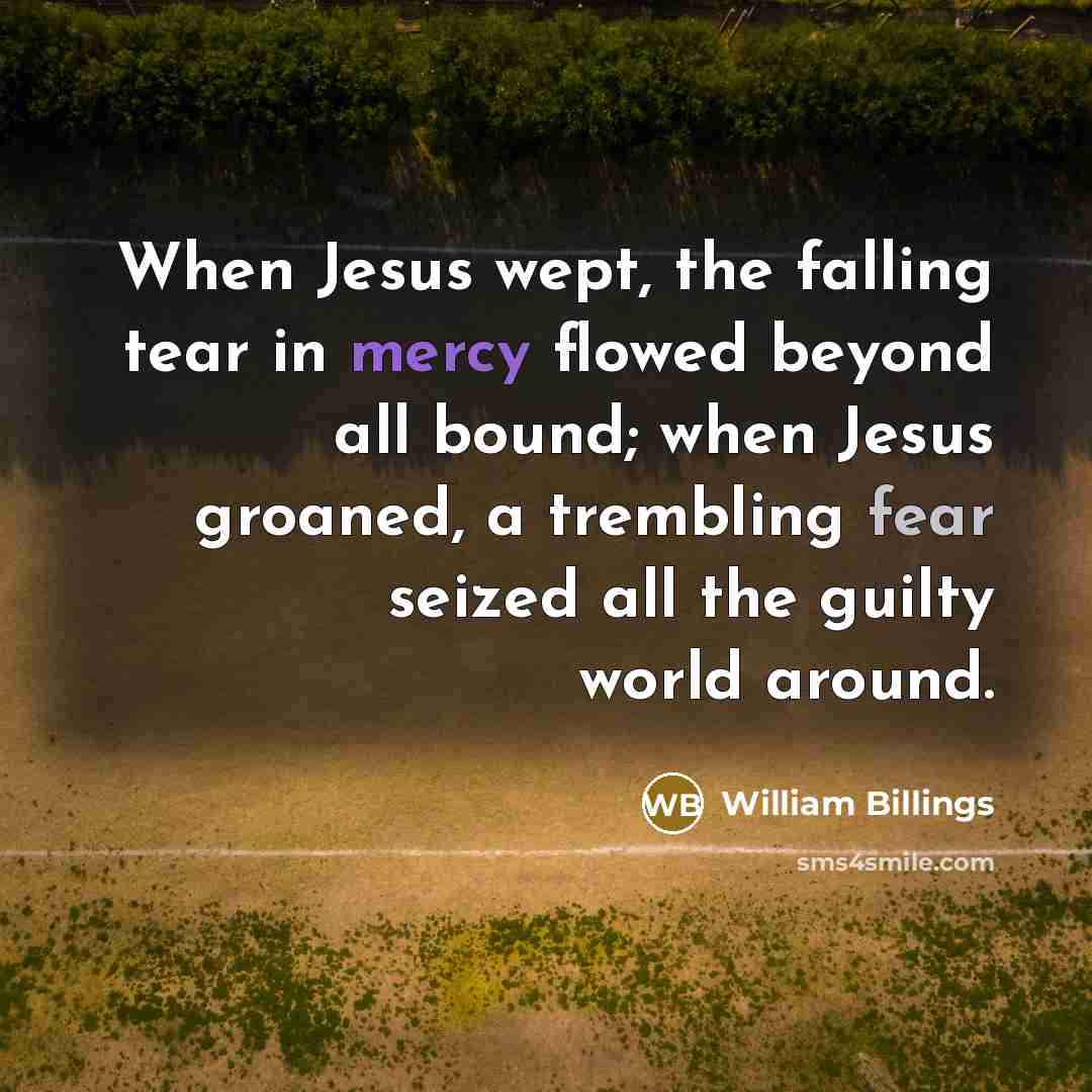 “When Jesus wept, the falling tear in mercy flowed beyond…” quote by William Billings