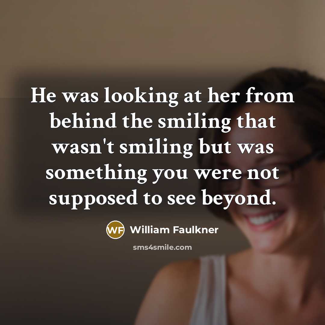 “He was looking at her from behind the smiling that…” quote by William Faulkner